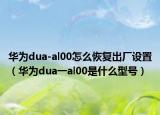 华为dua-al00怎么恢复出厂设置（华为dua一al00是什么型号）