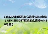 aths200bt耳机怎么连接win7电脑（ATH SR30BT耳机怎么连接win10电脑）