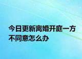 今日更新离婚开庭一方不同意怎么办