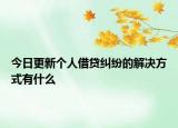 今日更新个人借贷纠纷的解决方式有什么