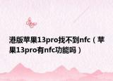 港版苹果13pro找不到nfc（苹果13pro有nfc功能吗）