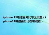 iphone 11电池百分比怎么设置（iphone11电池百分比在哪设置）
