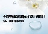 今日更新离婚两年多现在想追讨财产可以起诉吗