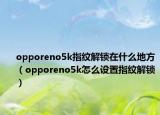opporeno5k指纹解锁在什么地方（opporeno5k怎么设置指纹解锁）