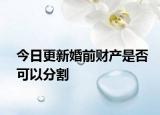 今日更新婚前财产是否可以分割