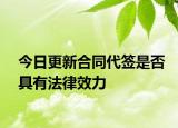 今日更新合同代签是否具有法律效力