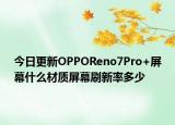 今日更新OPPOReno7Pro+屏幕什么材质屏幕刷新率多少