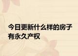 今日更新什么样的房子有永久产权