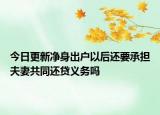 今日更新净身出户以后还要承担夫妻共同还贷义务吗