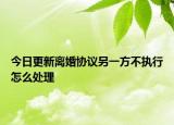 今日更新离婚协议另一方不执行怎么处理