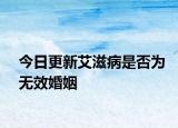 今日更新艾滋病是否为无效婚姻