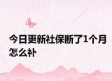 今日更新社保断了1个月怎么补
