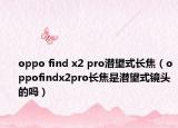 oppo find x2 pro潜望式长焦（oppofindx2pro长焦是潜望式镜头的吗）