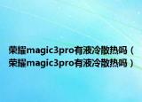 荣耀magic3pro有液冷散热吗（荣耀magic3pro有液冷散热吗）