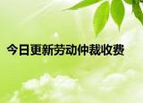 今日更新劳动仲裁收费