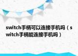 switch手柄可以连接手机吗（switch手柄能连接手机吗）