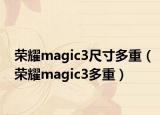 荣耀magic3尺寸多重（荣耀magic3多重）
