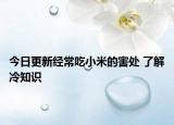 今日更新经常吃小米的害处 了解冷知识