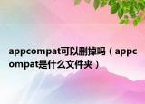 appcompat可以删掉吗（appcompat是什么文件夹）
