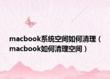 macbook系统空间如何清理（macbook如何清理空间）