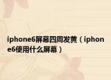 iphone6屏幕四周发黄（iphone6使用什么屏幕）