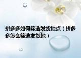 拼多多如何筛选发货地点（拼多多怎么筛选发货地）