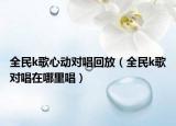 全民k歌心动对唱回放（全民k歌对唱在哪里唱）