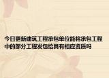 今日更新建筑工程承包单位能将承包工程中的部分工程发包给具有相应资质吗