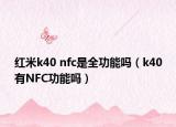 红米k40 nfc是全功能吗（k40有NFC功能吗）