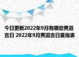 今日更新2022年9月有哪些黄道吉日 2022年9月黄道吉日查询表