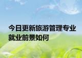 今日更新旅游管理专业就业前景如何