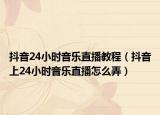 抖音24小时音乐直播教程（抖音上24小时音乐直播怎么弄）