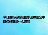 今日更新在咱们国家法律规定中取保候审是什么流程