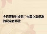 今日更新对虚假广告罪立案标准的规定有哪些