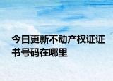 今日更新不动产权证证书号码在哪里