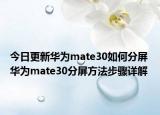 今日更新华为mate30如何分屏 华为mate30分屏方法步骤详解