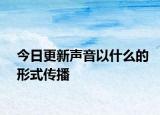 今日更新声音以什么的形式传播