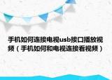 手机如何连接电视usb接口播放视频（手机如何和电视连接看视频）