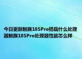 今日更新魅族18SPro搭载什么处理器魅族18SPro处理器性能怎么样