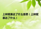 上林赋表达了什么意思（上林赋表达了什么）