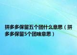 拼多多保留五个团什么意思（拼多多保留5个团啥意思）