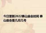 今日更新2022泰山庙会时间 泰山庙会是几月几号