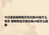 今日更新保鲜柜开关闪烁E0是什么意思 保鲜柜显示器出现e0是怎么回事
