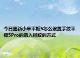 今日更新小米平板5怎么设置手纹平板5Pro的录入指纹的方式