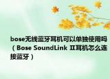 bose无线蓝牙耳机可以单独使用吗（Bose SoundLink Ⅱ耳机怎么连接蓝牙）