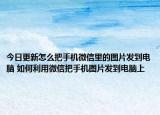 今日更新怎么把手机微信里的图片发到电脑 如何利用微信把手机图片发到电脑上