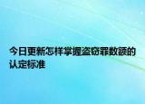 今日更新怎样掌握盗窃罪数额的认定标准