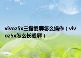 vivoz5x三指截屏怎么操作（vivoz5x怎么长截屏）