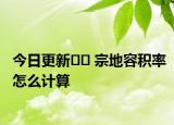 今日更新﻿﻿ 宗地容积率怎么计算