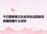 今日更新男方在坐牢向法院起诉离婚需要什么材料